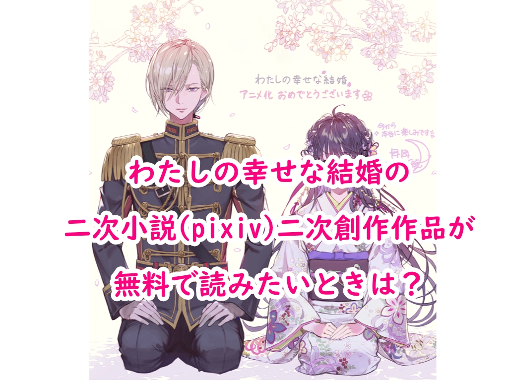 わたしの幸せな結婚の二次小説(pixiv)二次創作作品が無料で読みたいときは？ 自己研鑽のヒント